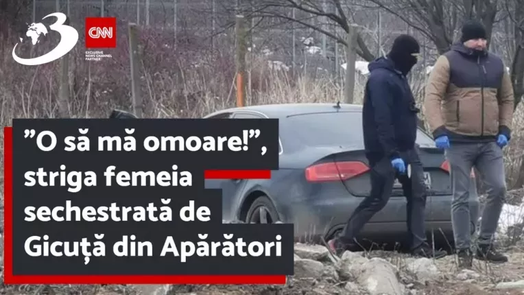 "O sa ma omoare!", striga femeia sechestrata de Gicuta din Aparatori